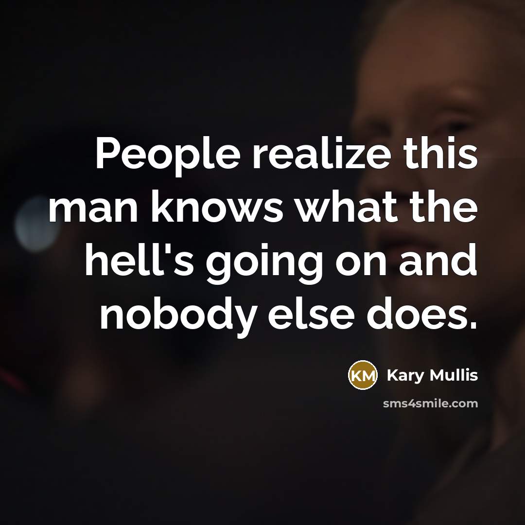 “People realize this man knows what the hell's going on…” quote by Kary Mullis