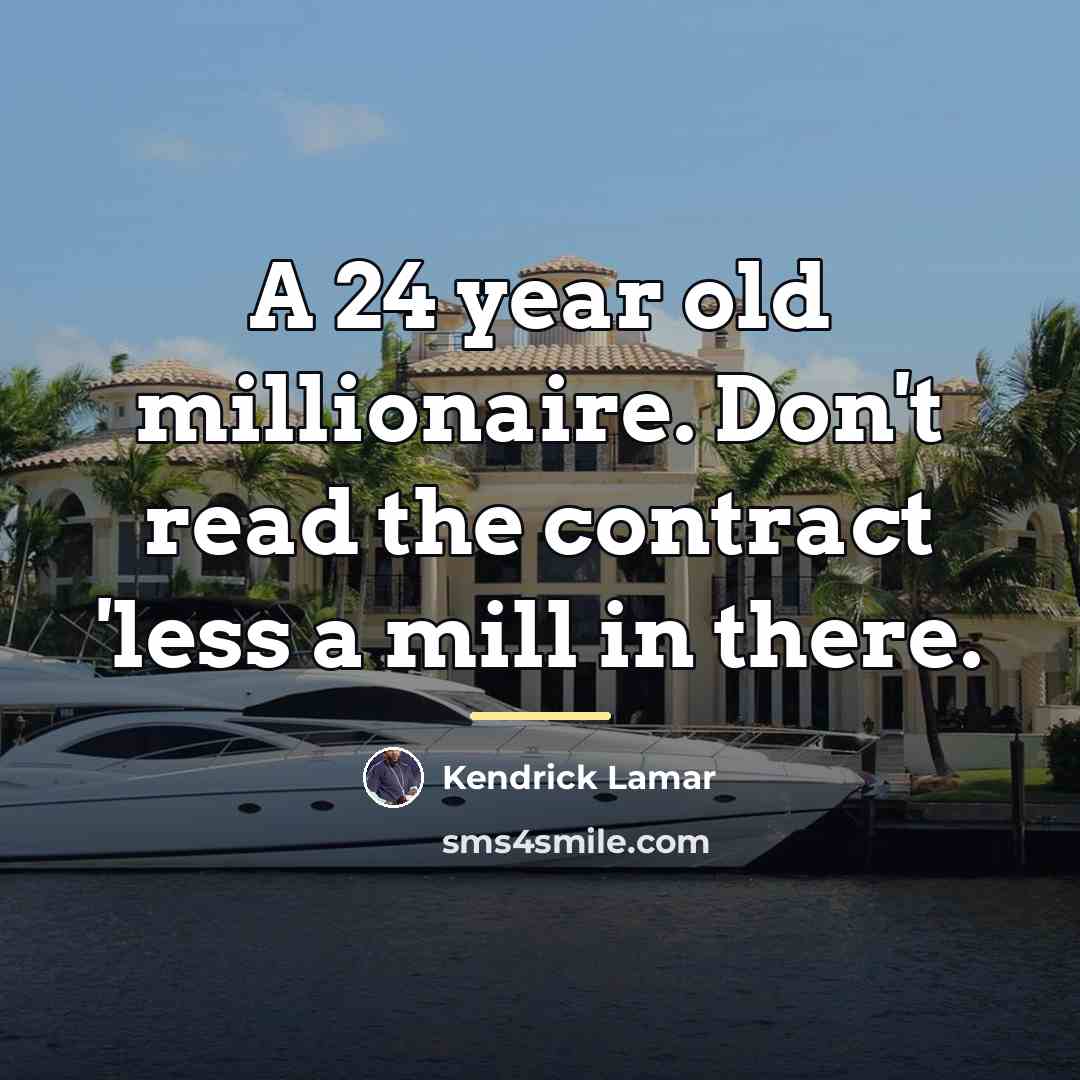 “A 24 year old millionaire. Don't read the contract 'less…” quote by Kendrick Lamar
