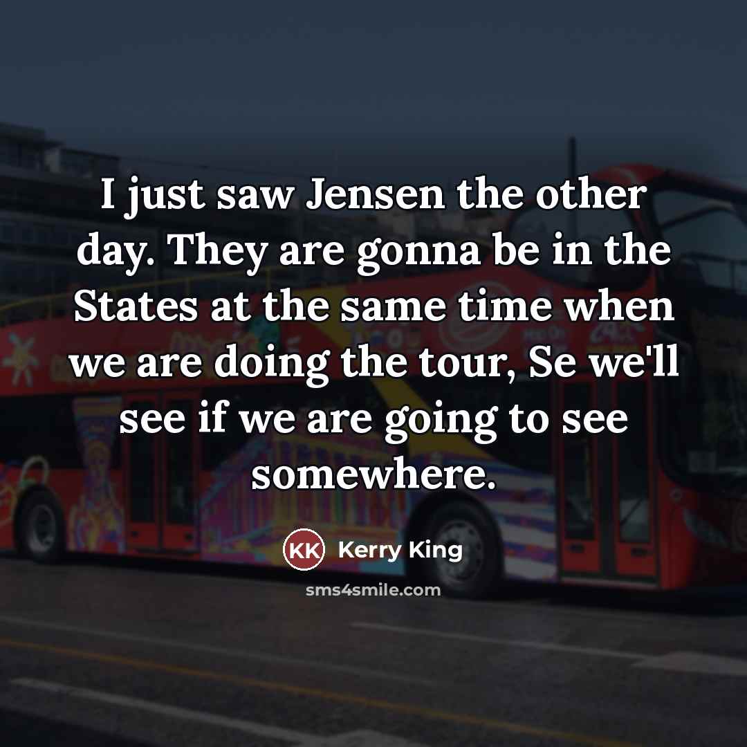 “I just saw Jensen the other day. They are gonna…” quote by Kerry King