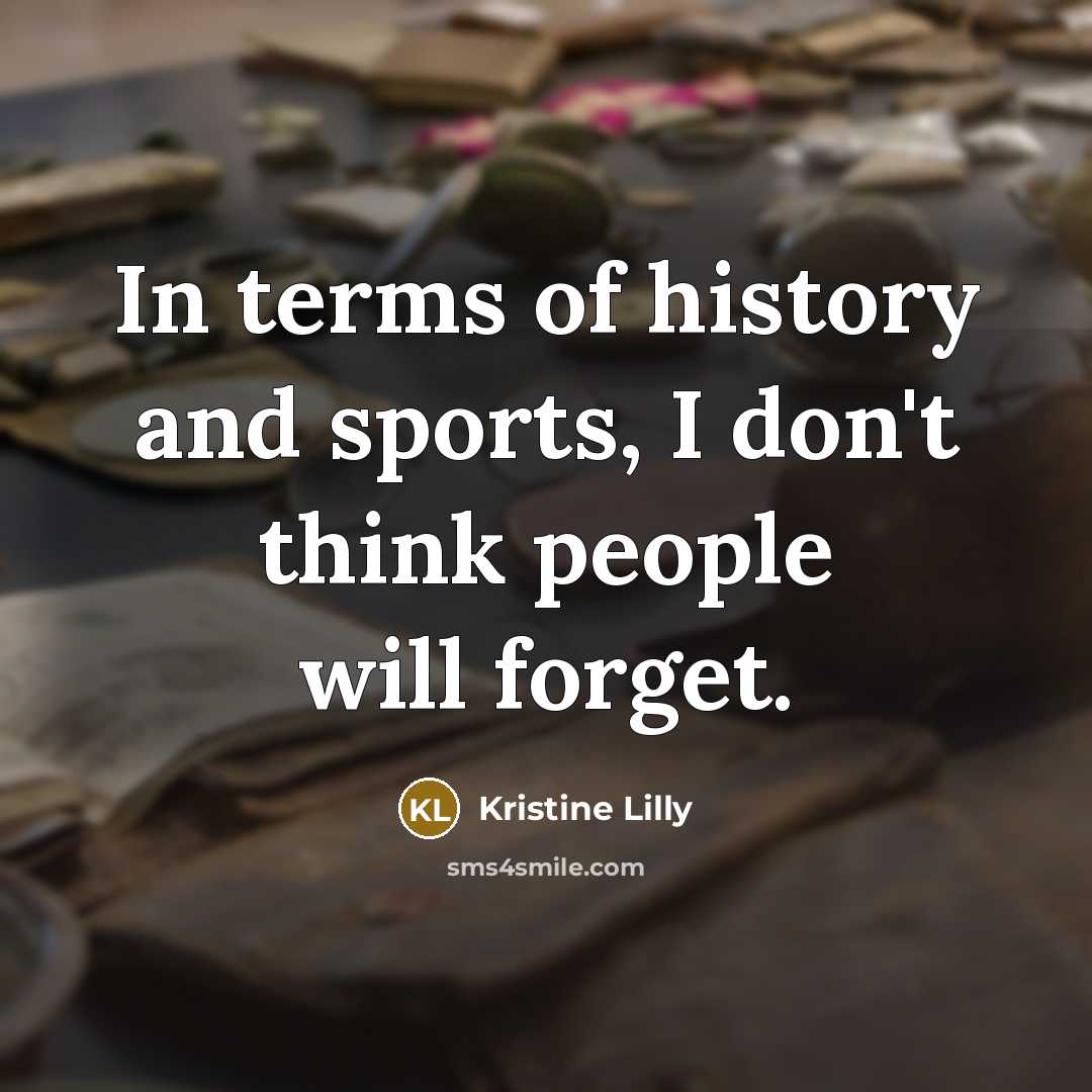“In terms of history and sports, I don't think people…” quote by Kristine Lilly