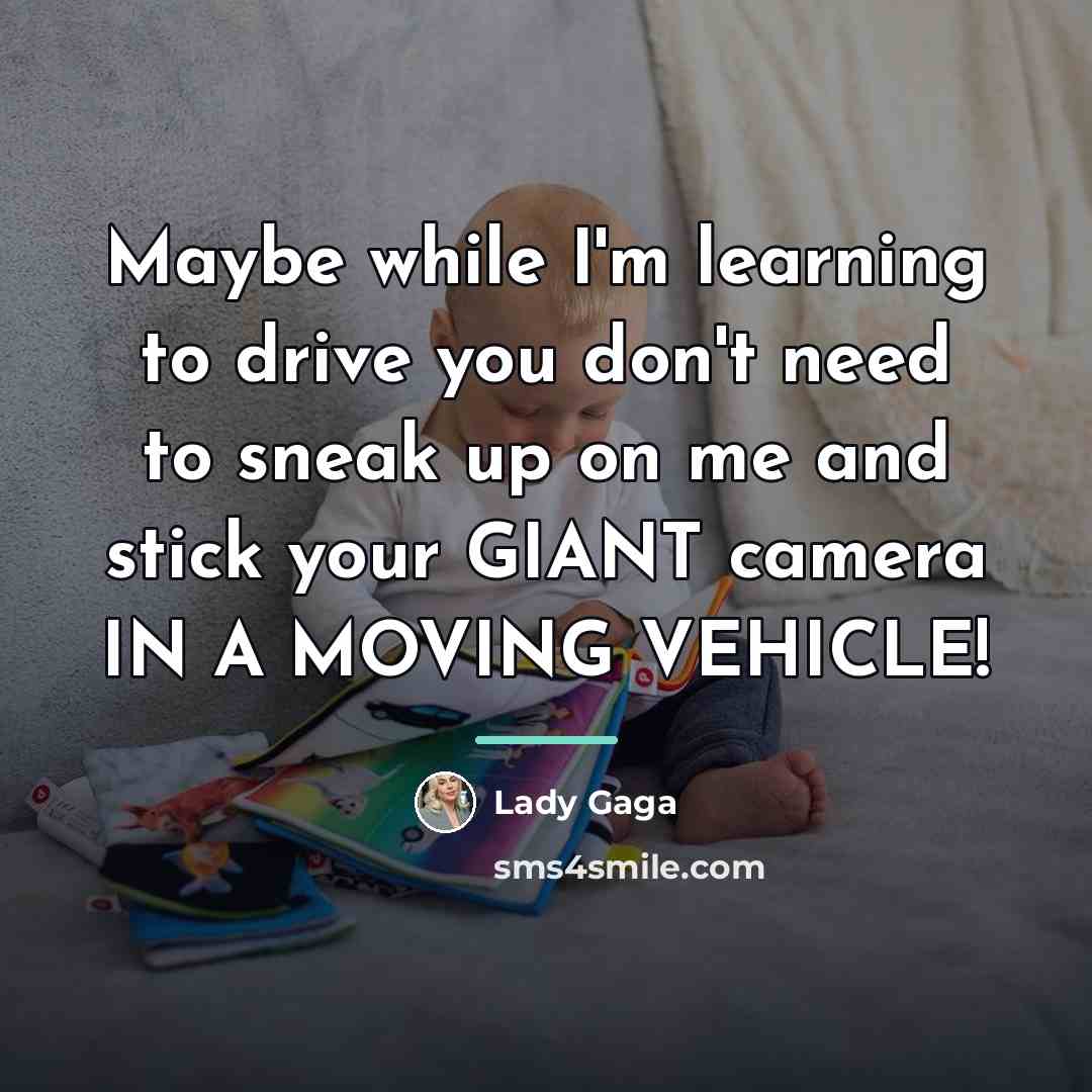 “Maybe while I'm learning to drive you don't need to…” quote by Lady Gaga