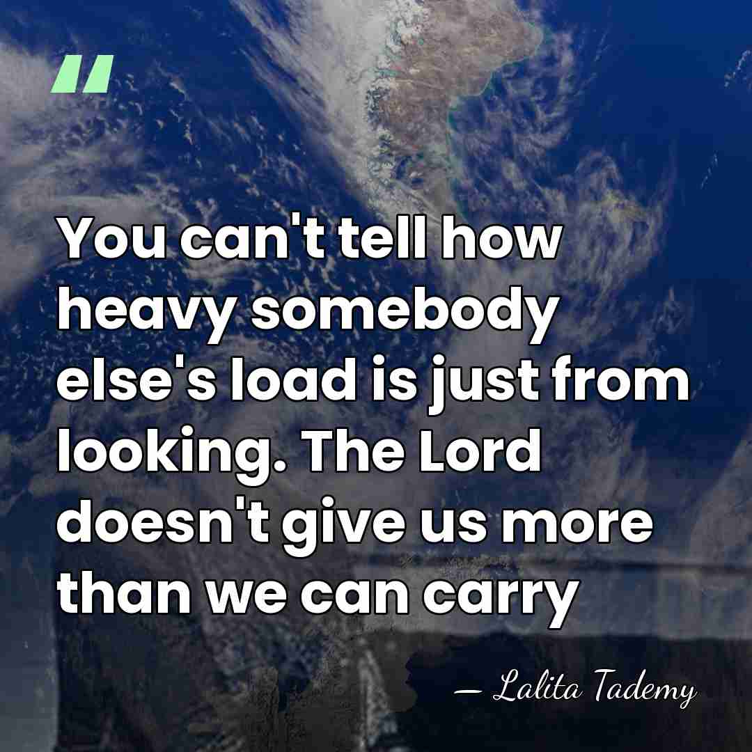 You can't tell how heavy somebody else's load is just from looking.&hellip; - Lalita Tademy