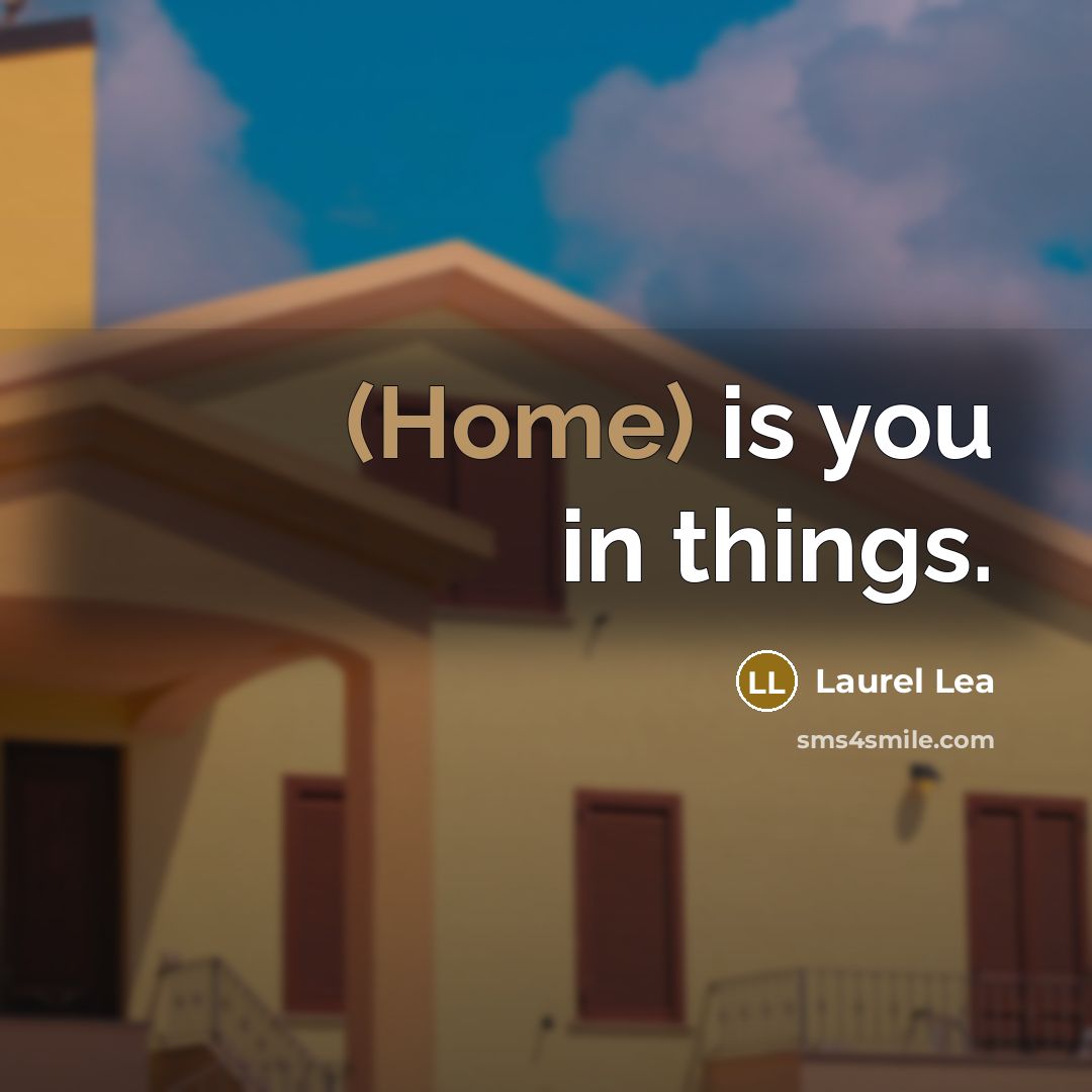 “(Home) is you in things.…” quote by Laurel Lea