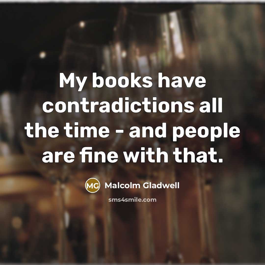“My books have contradictions all the time - and people…” quote by Malcolm Gladwell