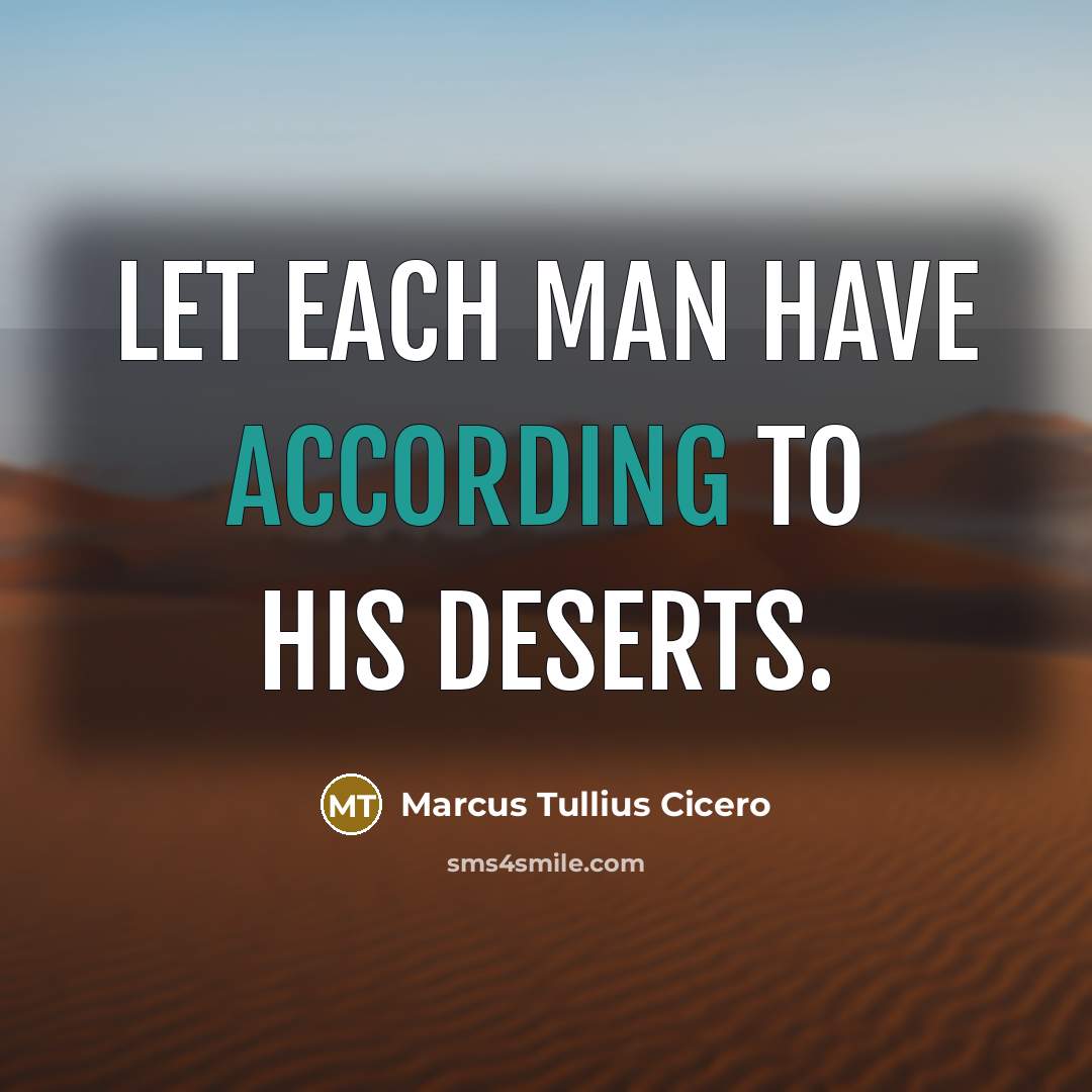 “Let each man have according to his deserts.” quote by Marcus Tullius Cicero