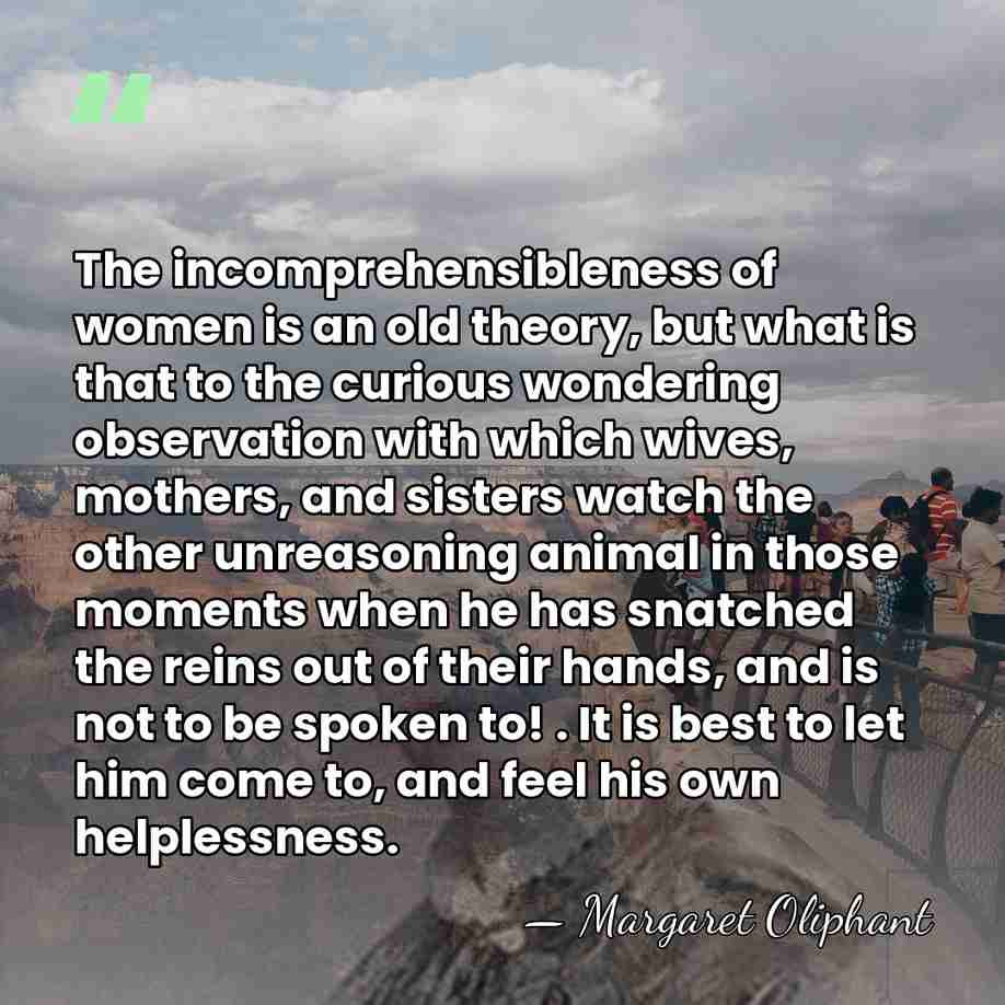 The incomprehensibleness of women is an old theory, but what is that&hellip; - Margaret Oliphant