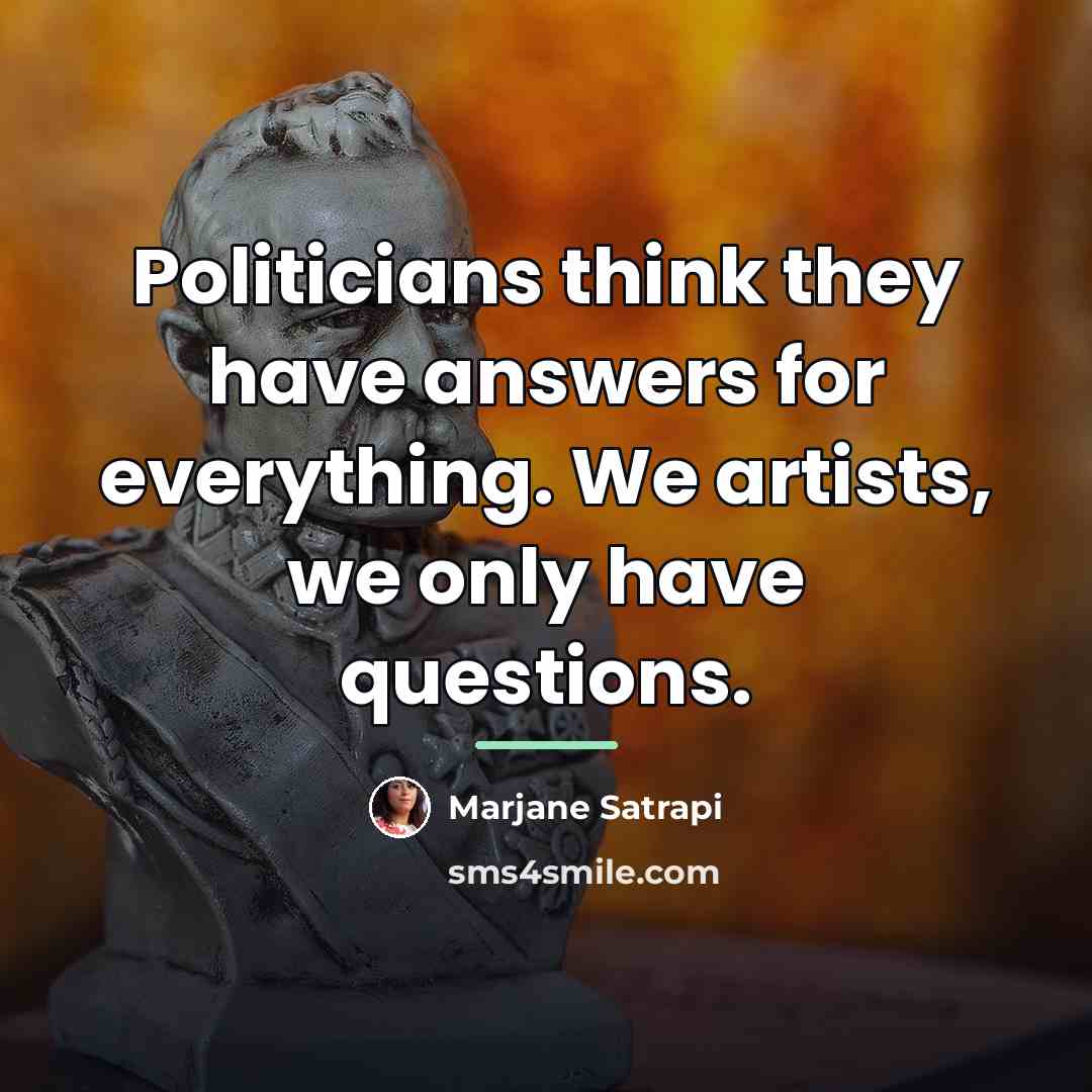 “Politicians think they have answers for everything. We artists, we…” quote by Marjane Satrapi