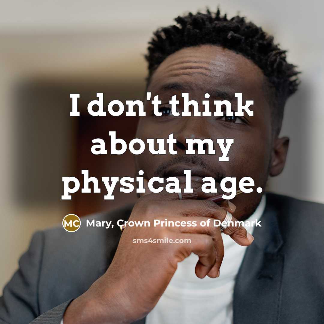 “I don't think about my physical age.…” quote by Mary, Crown Princess of Denmark