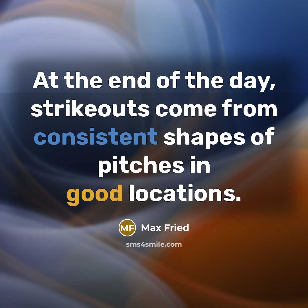 “At the end of the day, strikeouts come from consistent…” quote by Max Fried