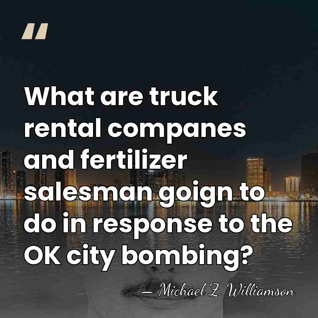What are truck rental companes and fertilizer salesman goign to do in&hellip; - Michael Z. Williamson