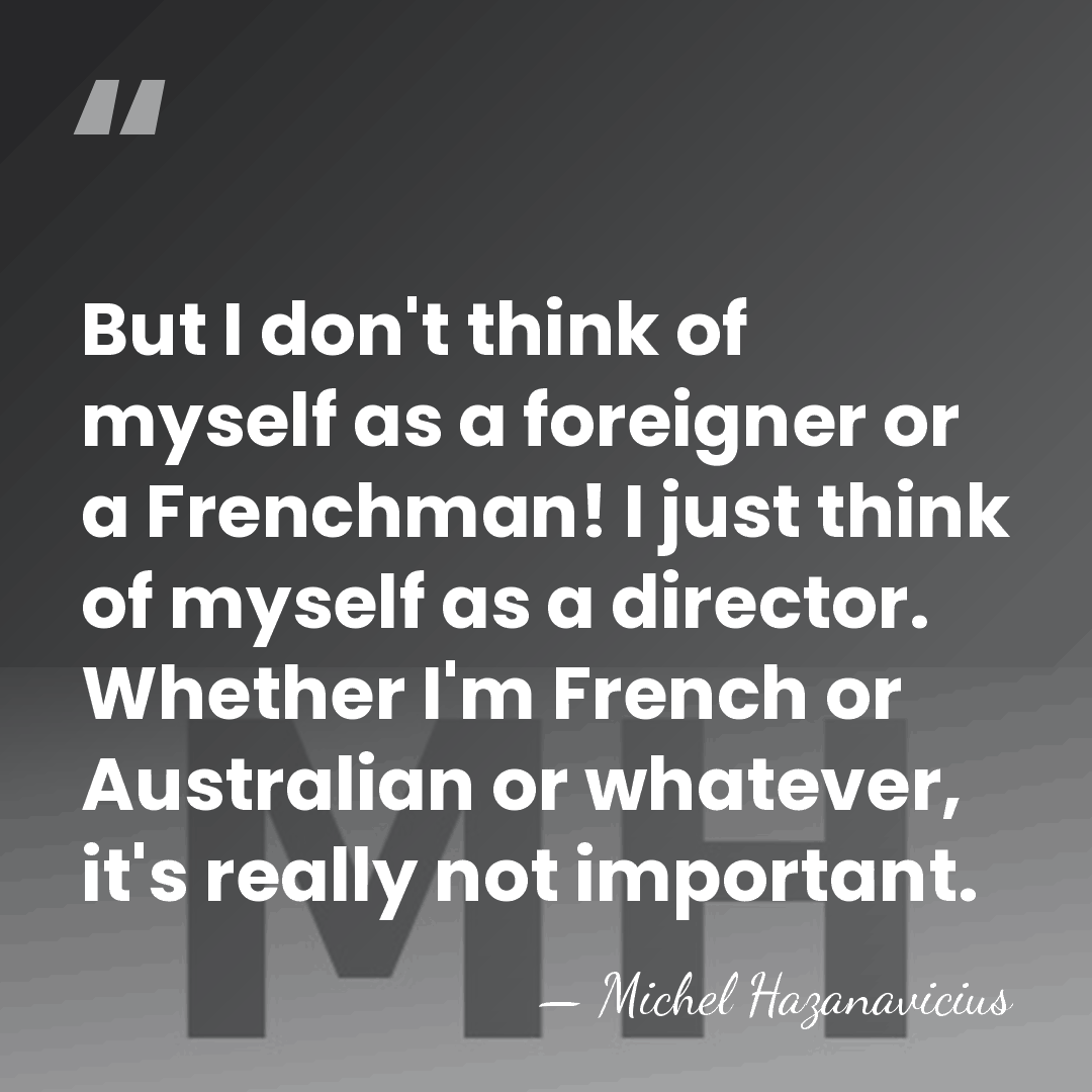 But I don't think of myself as a foreigner or a Frenchman!&hellip; - Michel Hazanavicius