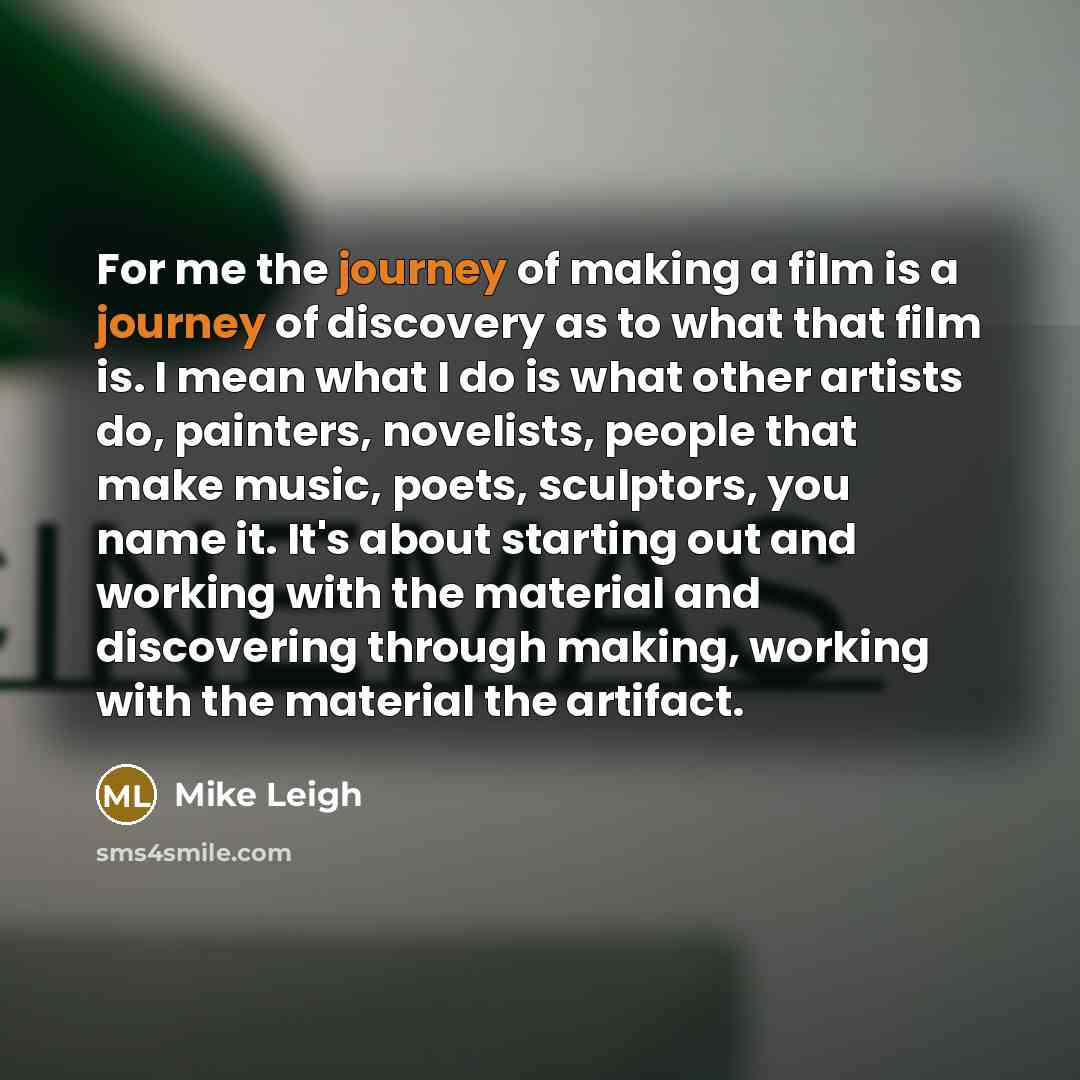 “For me the journey of making a film is a…” quote by Mike Leigh