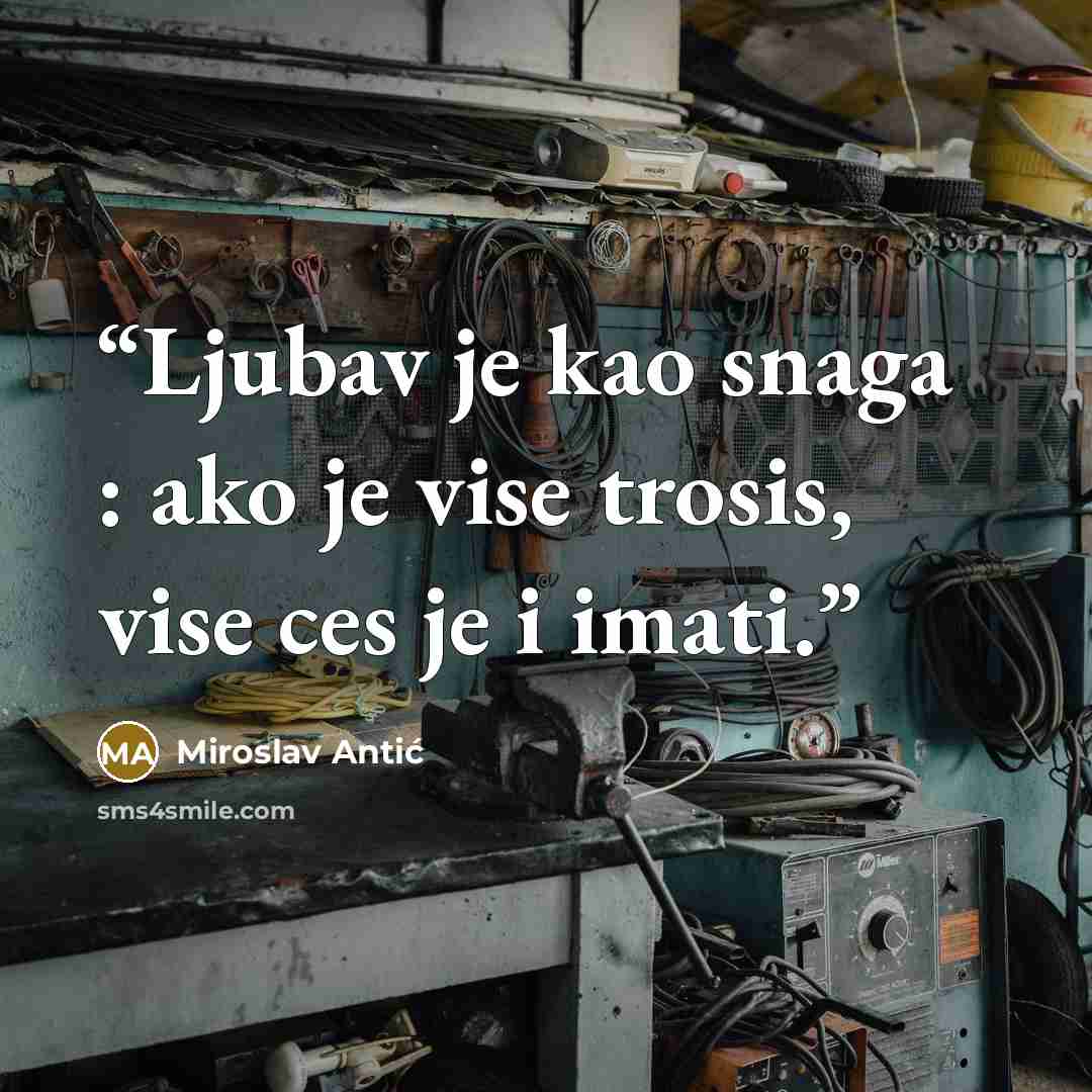 “Ljubav je kao snaga : ako je vise trosis, vise ces je i imati.” quote by Miroslav Antic