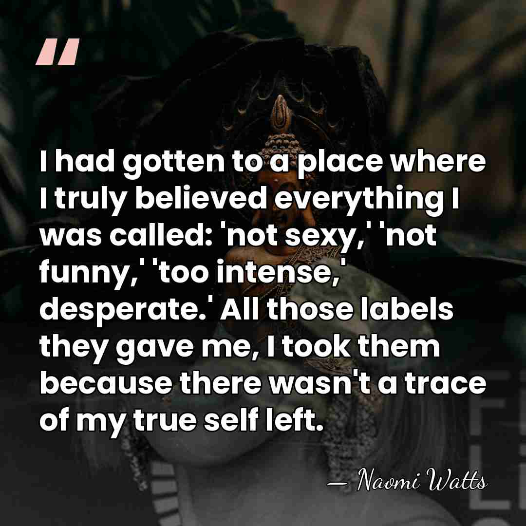 I had gotten to a place where I truly believed everything I&hellip; - Naomi Watts