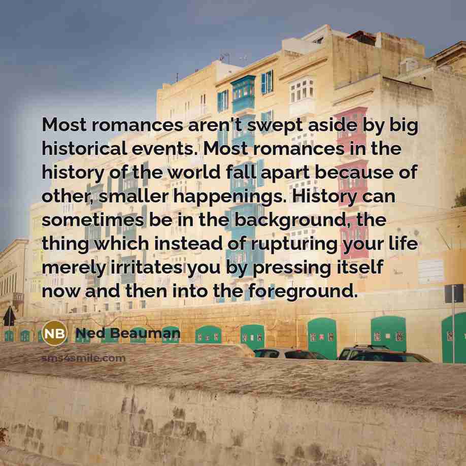 “Most romances aren't swept aside by big historical events. Most…” quote by Ned Beauman