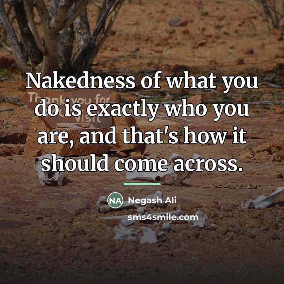 “Nakedness of what you do is exactly who you are,…” quote by Negash Ali