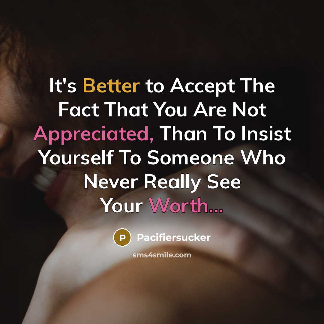 “It's Better to Accept The Fact That You Are Not Appreciated, Than To Insist Yourself To Someone Who Never Really See Your Worth...” quote by Pacifiersucker
