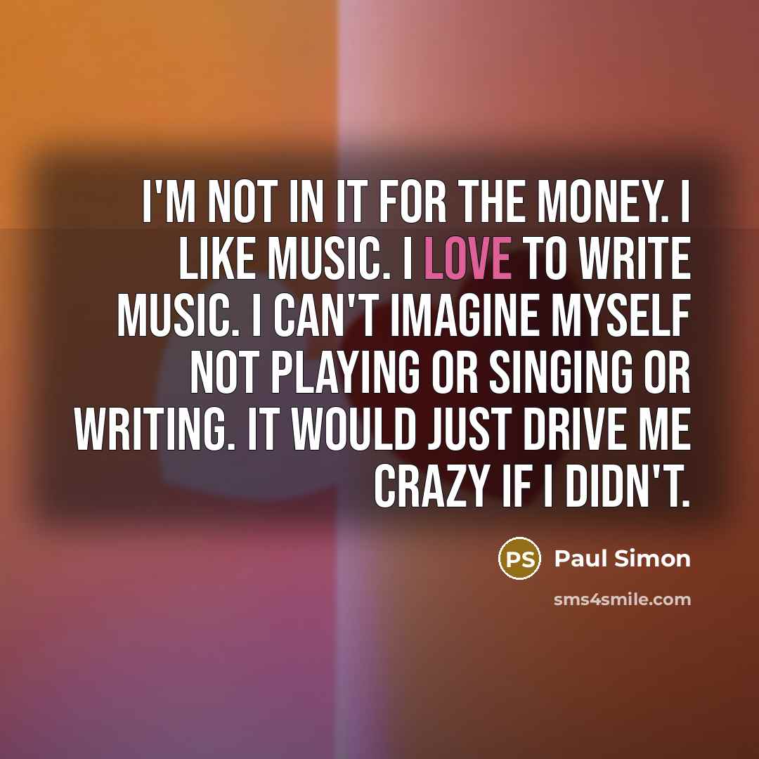 “I'm not in it for the money. I like music.…” quote by Paul Simon