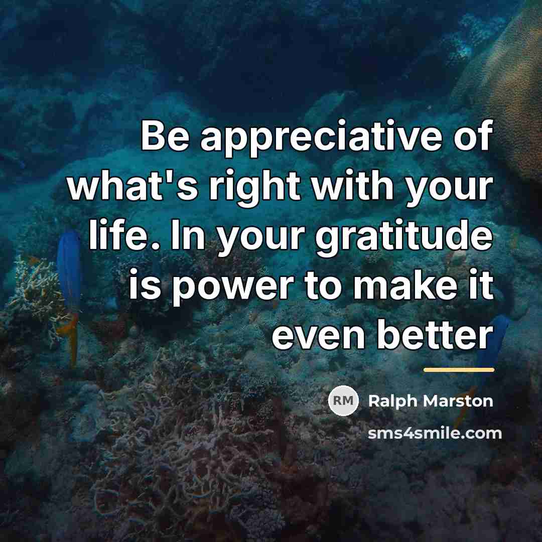 “Be appreciative of what's right with your life. In your…” quote by Ralph Marston