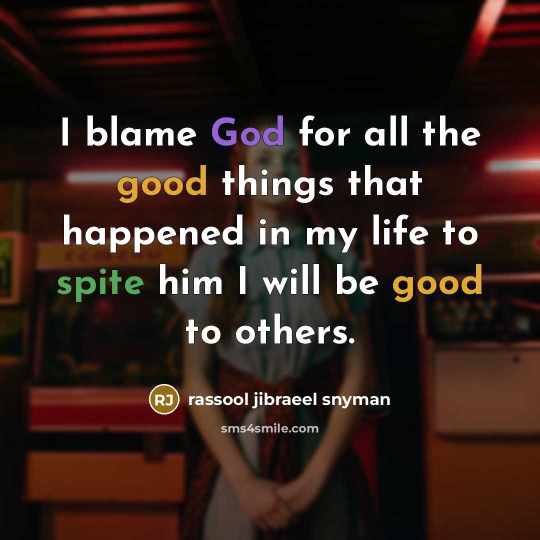 “I blame God for all the good things that happened in my life to spite him I will be good to others.” quote by rassool jibraeel snyman