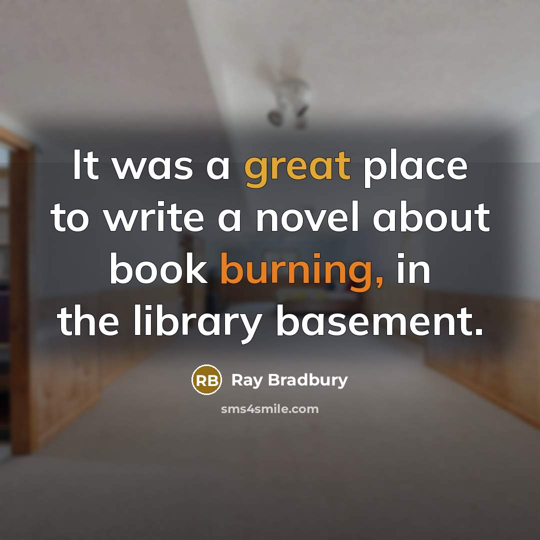 “It was a great place to write a novel about book burning, in the library basement.” quote by Ray Bradbury
