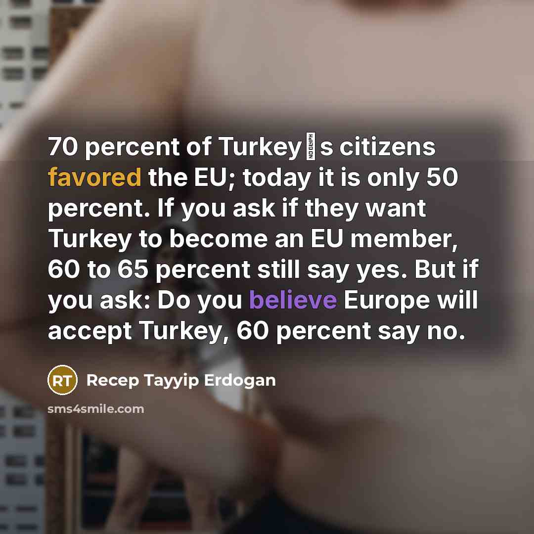 “70 percent of Turkeys citizens favored the EU; today it…” quote by Recep Tayyip Erdogan