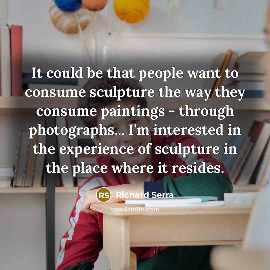 “It could be that people want to consume sculpture the…” quote by Richard Serra