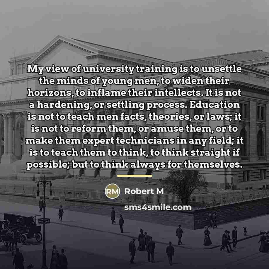 “My view of university training is to unsettle the minds…” quote by Robert M