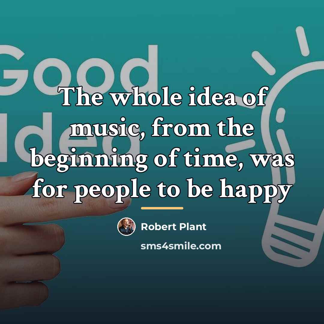“The whole idea of music, from the beginning of time,…” quote by Robert Plant