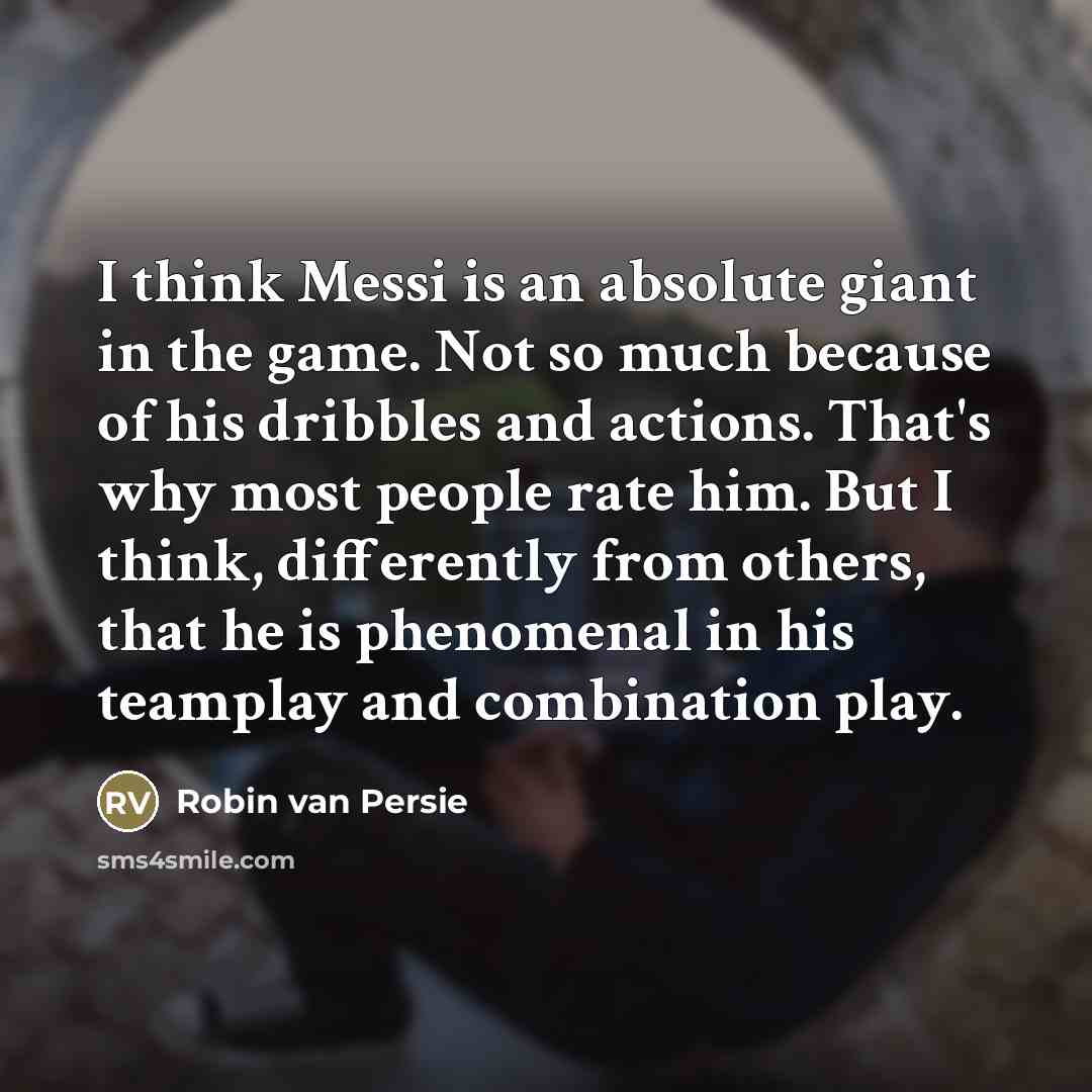 “I think Messi is an absolute giant in the game.…” quote by Robin Van Persie