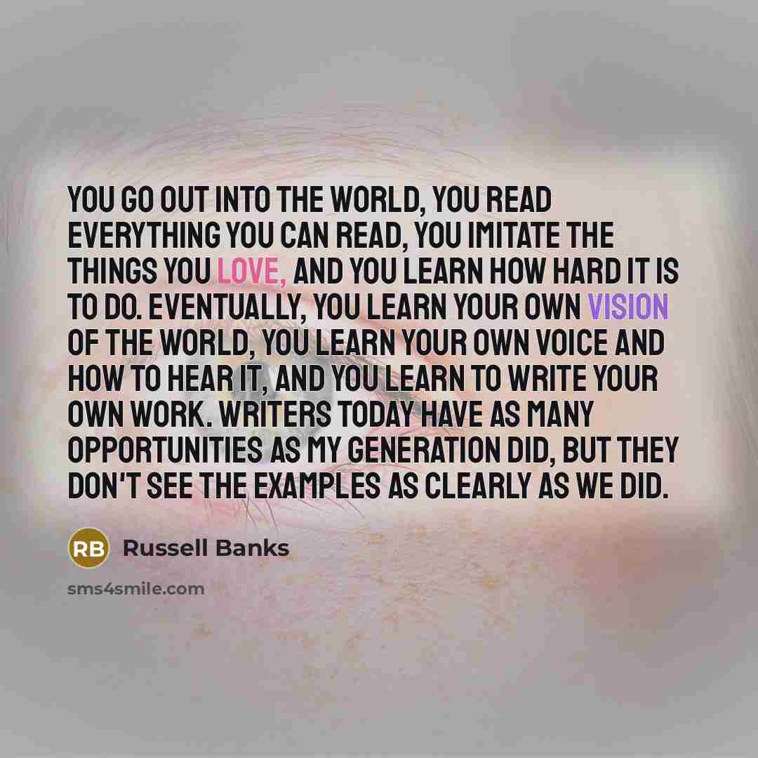 “You go out into the world, you read everything you…” quote by Russell Banks