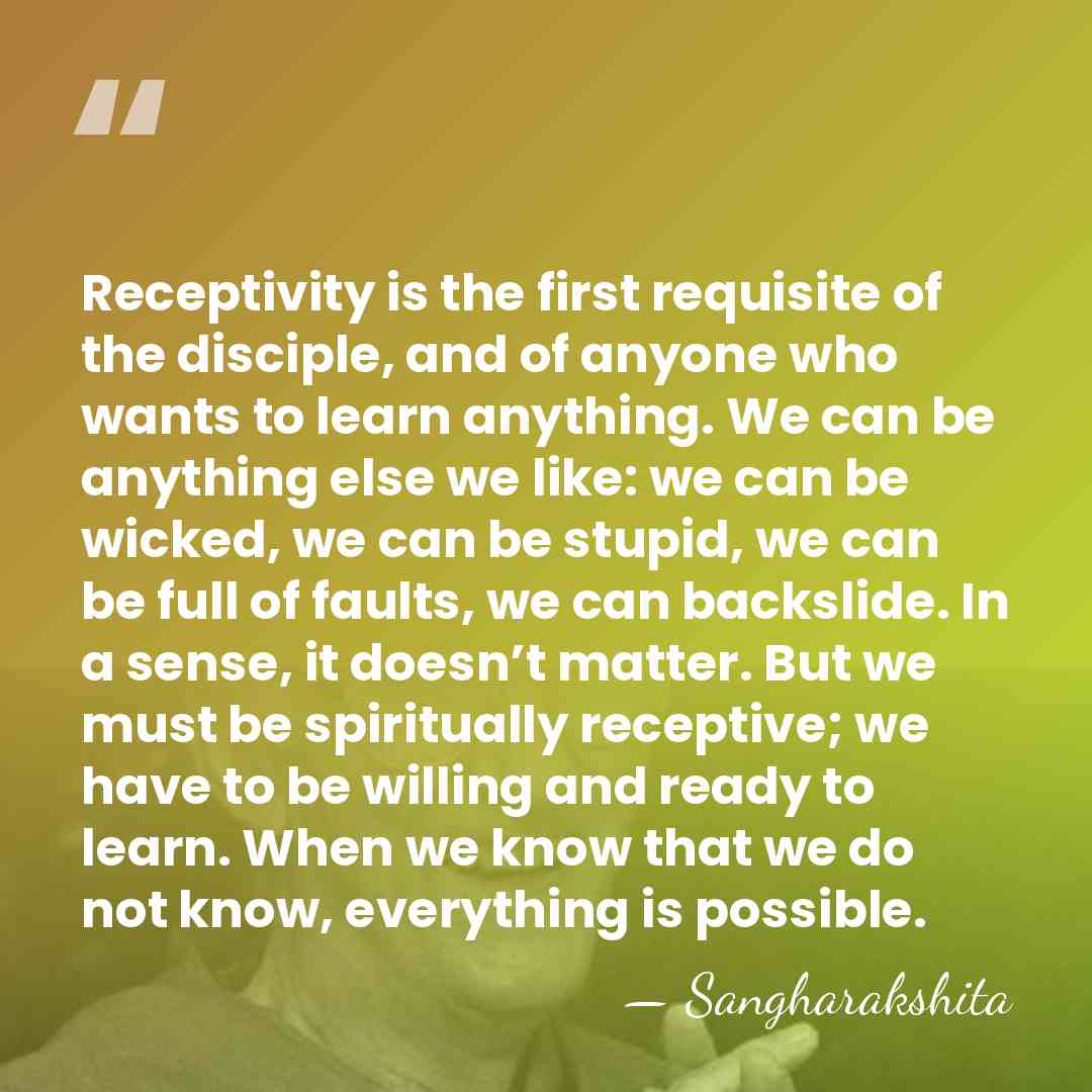 Receptivity is the first requisite of the disciple, and of anyone who&hellip; - Sangharakshita