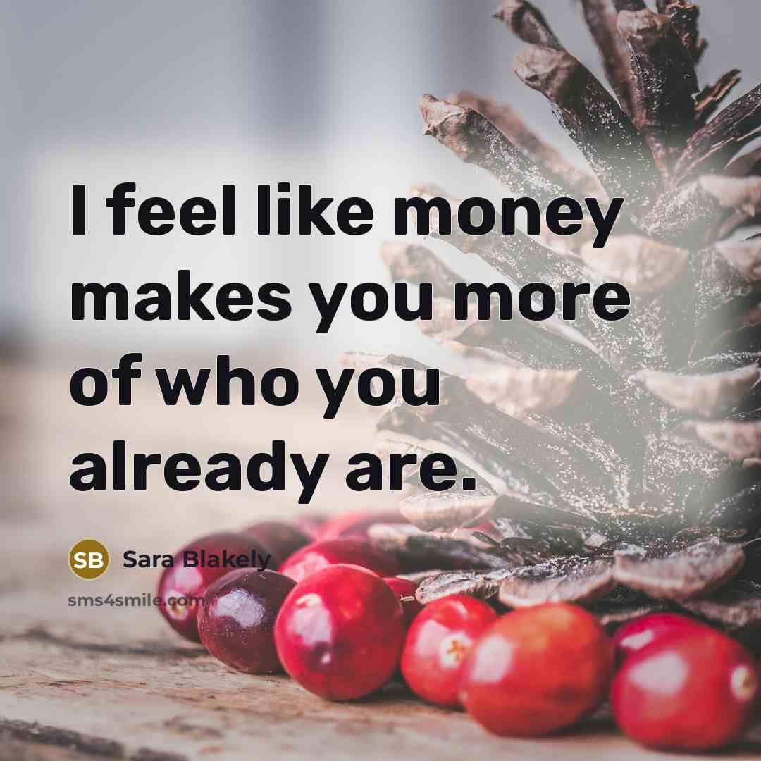 “I feel like money makes you more of who you…” quote by Sara Blakely