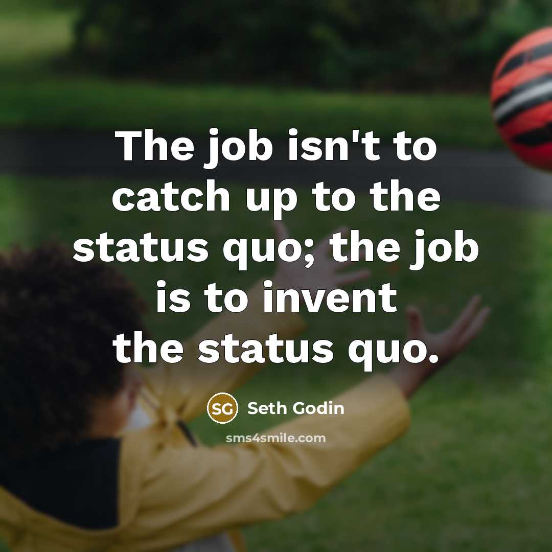 “The job isn't to catch up to the status quo;…” quote by Seth Godin
