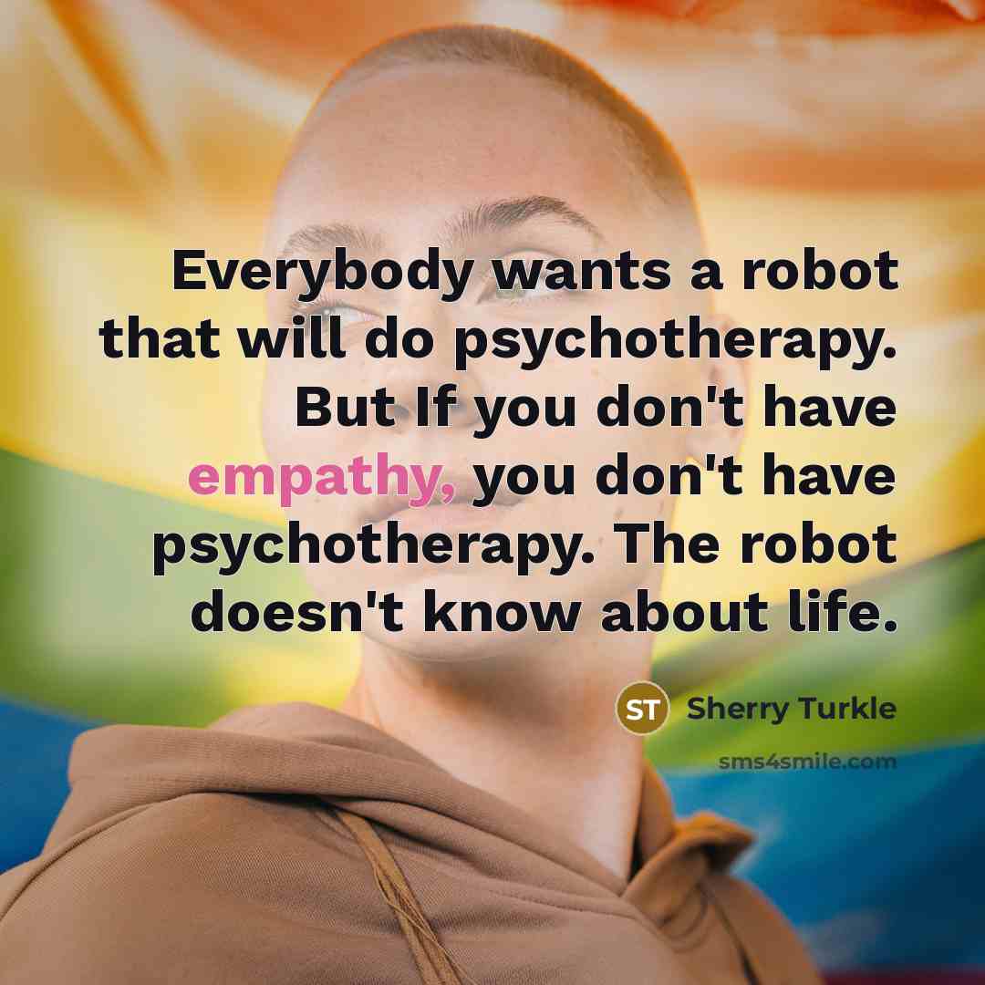 “Everybody wants a robot that will do psychotherapy. But If…” quote by Sherry Turkle