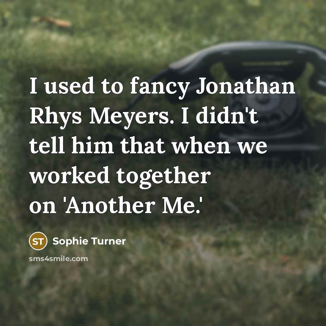 “I used to fancy Jonathan Rhys Meyers. I didn't tell…” quote by Sophie Turner