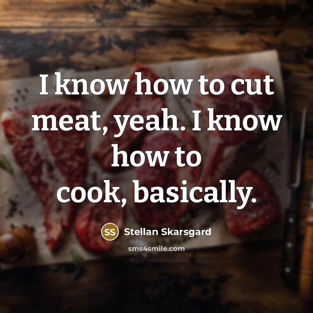 “I know how to cut meat, yeah. I know how…” quote by Stellan Skarsgard