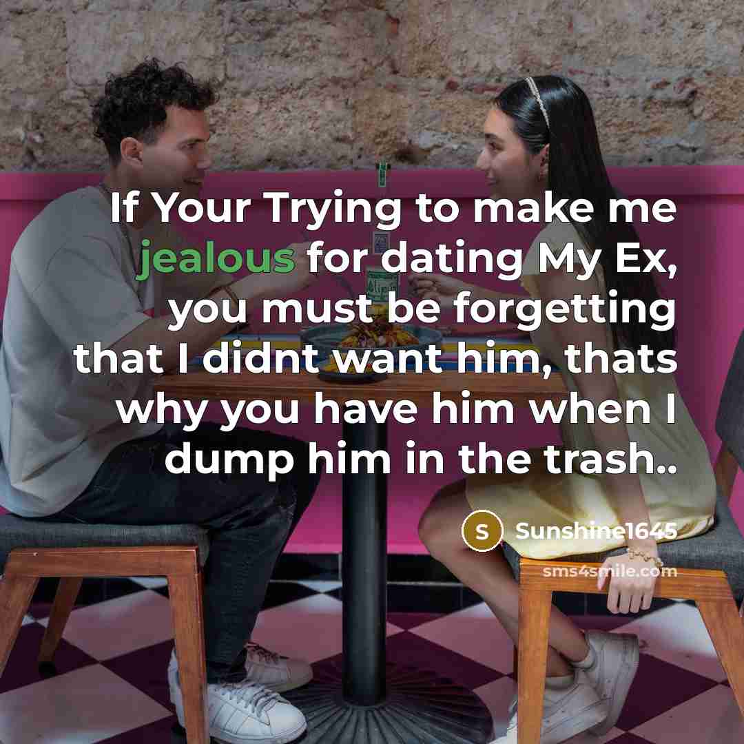 “If Your Trying to make me jealous for dating My Ex, you must be forgetting that I didnt want him, thats why you have him when I dump him in the trash..” quote by Sunshine1645