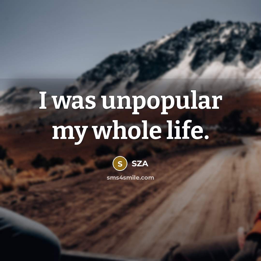 “I was unpopular my whole life.…” quote by SZA