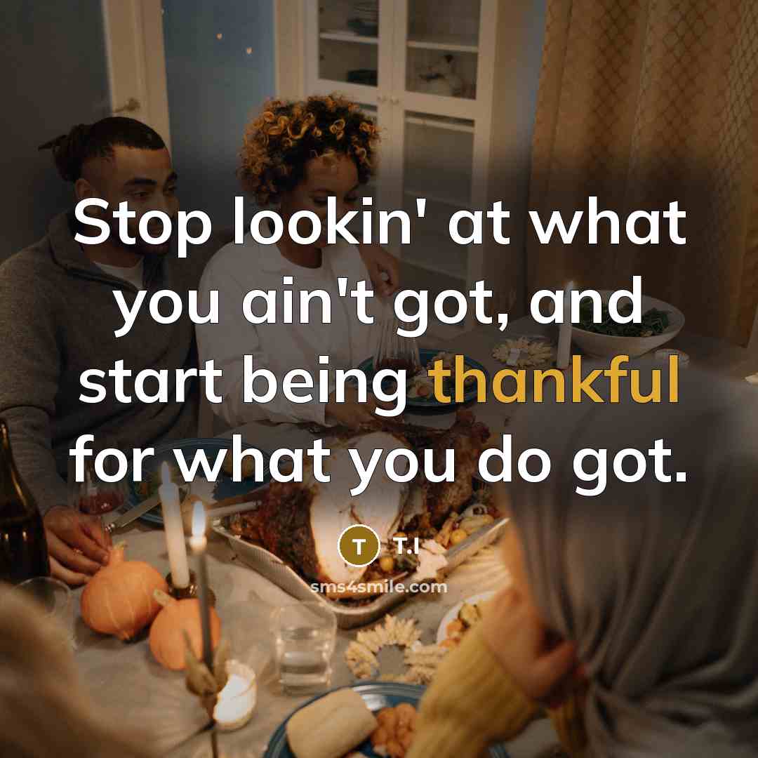 “Stop lookin' at what you ain't got, and start being…” quote by T.I