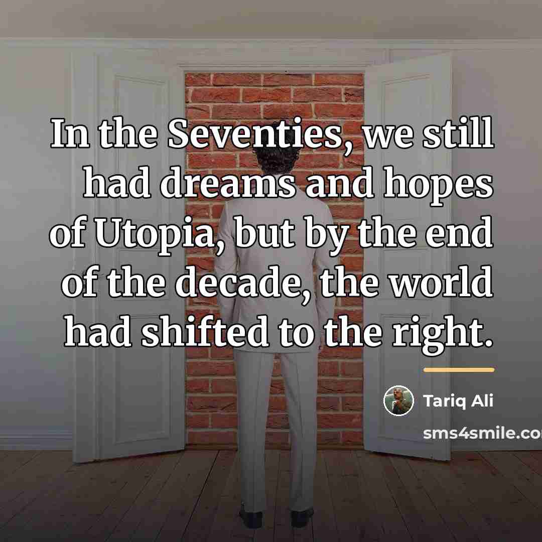 “In the Seventies, we still had dreams and hopes of…” quote by Tariq Ali