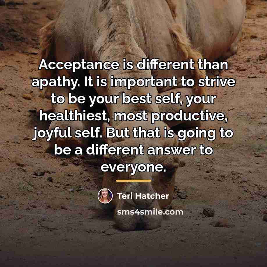 “Acceptance is different than apathy. It is important to strive…” quote by Teri Hatcher
