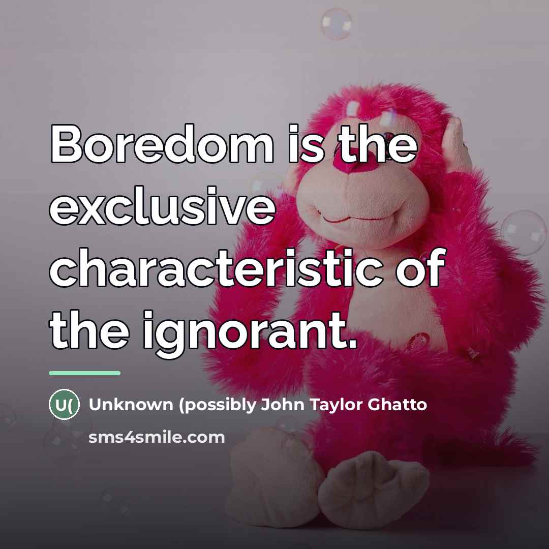 “Boredom is the exclusive characteristic of the ignorant.…” quote by possibly John Taylor Ghatto