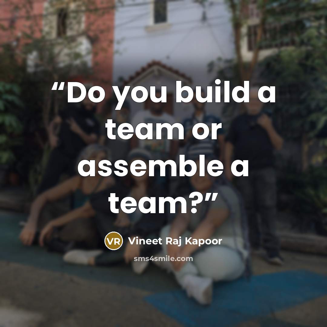 “Do you build a team or assemble a team?” quote by Vineet Raj Kapoor