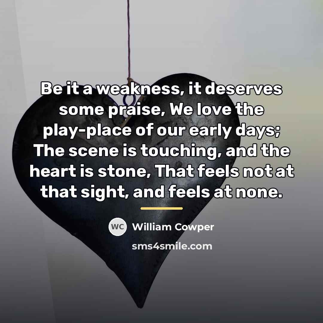 “Be it a weakness, it deserves some praise, We love…” quote by William Cowper