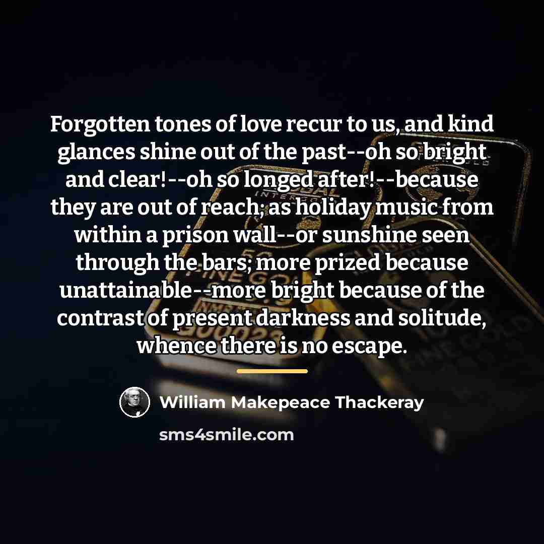 “Forgotten tones of love recur to us, and kind glances…” quote by William Makepeace Thackeray