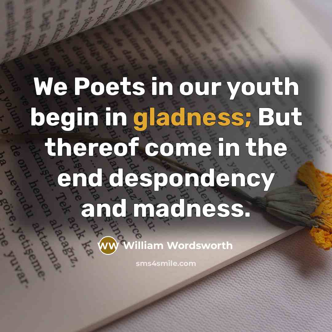 “We Poets in our youth begin in gladness; But thereof…” quote by William Wordsworth