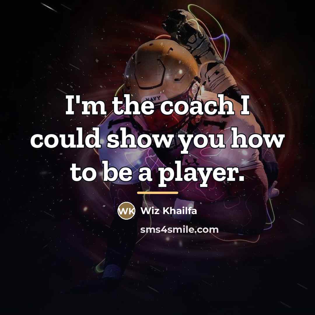“I'm the coach I could show you how to be…” quote by Wiz Khailfa