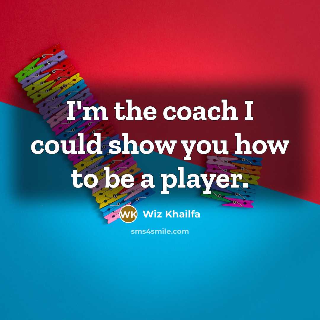 “I'm the coach I could show you how to be a player.” quote by Wiz Khailfa