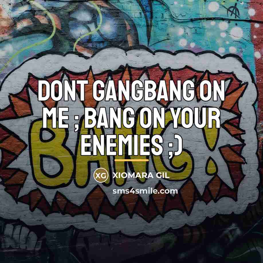 “DONT GANGBANG ON ME ; BANG ON YOUR ENEMIES ;)…” quote by XIOMARA GIL
